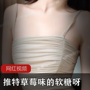 推特网红《草莓味的软糖呀》+最新888定制