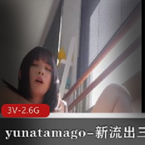 yunatamago-新展示三部（下蛋-新P机-双人-完整版）[3V-2.6G]颜值身材双重诱惑