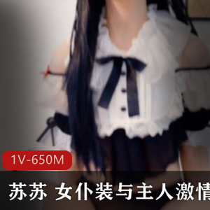 二次元虎牙美少女浮力姬苏苏最新合集1V650M，女仆装高情绪剧情