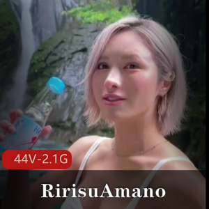 RirisuAmano岛国快手自拍合集44V2.1G，颜值身材俱佳