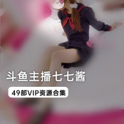 斗鱼主播七七酱VIP资源合集49VXXG，女女袜袜展示，生活自拍