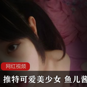 鱼儿酱推特纯欲天花板18V+10图350MB萌妹合集